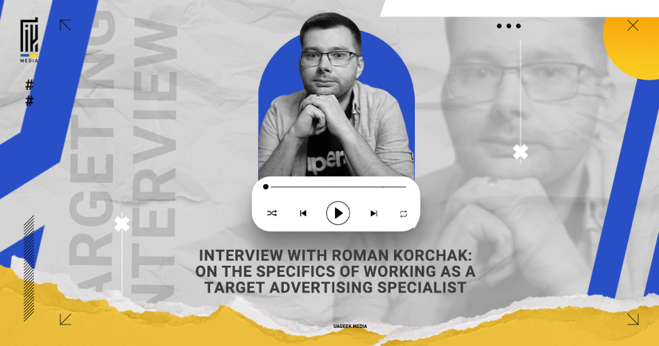 A UAGEEK.MEDIA graphic features a video player interface overlay, hinting at an interview format, with the title 'INTERVIEW WITH ROMAN KORCHAK: ON THE SPECIFICS OF WORKING AS A TARGET ADVERTISING SPECIALIST'. The design incorporates modern graphic elements and a color palette of blue, white, and yellow, alluding to the professional and informative nature of the content
